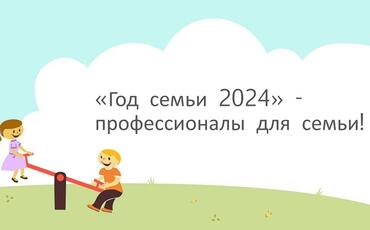  «Год семьи 2024»  - профессионалы для семьи!